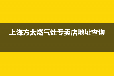 上海方太燃气灶维修、上海方太煤气灶维修(上海方太燃气灶专卖店地址查询)