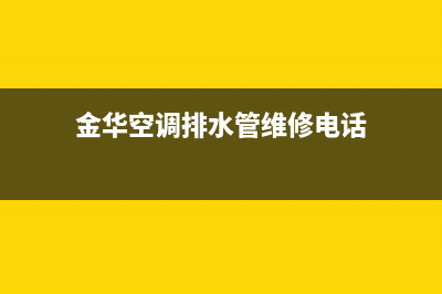 金华空调排水管维修(金华空调排水管维修电话)