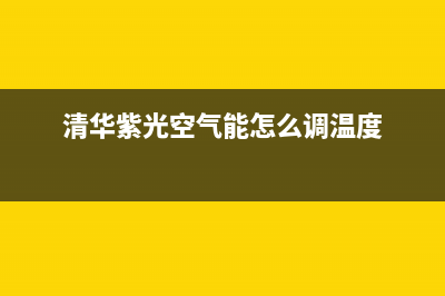 清华紫光空气能热水器售后400客服热线电话(清华紫光空气能怎么调温度)