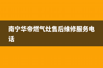 南宁华帝燃气灶维修电话(南宁华帝燃气灶售后服务)(南宁华帝燃气灶售后维修服务电话)