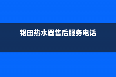 银田热水器售后电话24小时热线(银田热水器售后服务电话)