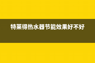 特莱得热水器24小时维修服务热线(特莱得热水器节能效果好不好)