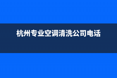 杭州哪家空调清洗最好维修(杭州专业空调清洗公司电话)