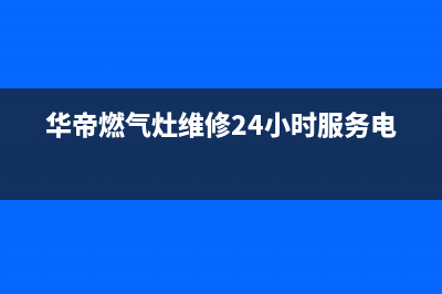 华帝燃气灶维修服务电话(华帝燃气灶维修24小时服务电话)