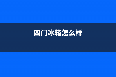 安庆四门冰箱怎么样维修(四门冰箱怎么样)