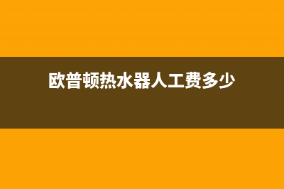 欧普顿热水器人工24小时服务热线(欧普顿热水器人工费多少)