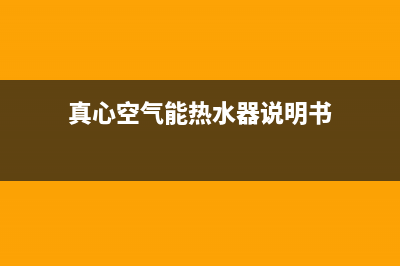 真心空气能热水器售后服务电话(真心空气能热水器说明书)