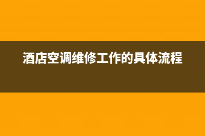 酒店空调维修技术要求(酒店空调维修工作的具体流程)