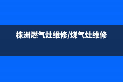 株洲燃气灶维修_株洲燃气灶维修师傅电话(株洲燃气灶维修/煤气灶维修)