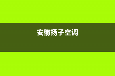 黄山扬子空调维修电话(安徽扬子空调)