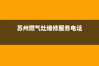 苏州燃气灶维修(苏州燃气灶维修售后)(苏州燃气灶维修服务电话)