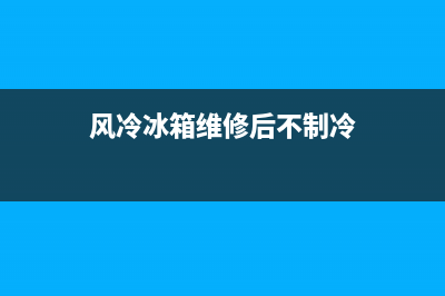 风冷冰箱维修后一直制冷(风冷冰箱维修后不制冷)