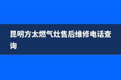 昆明方太燃气灶维修;昆明方太燃气灶维修点(昆明方太燃气灶售后维修电话查询)