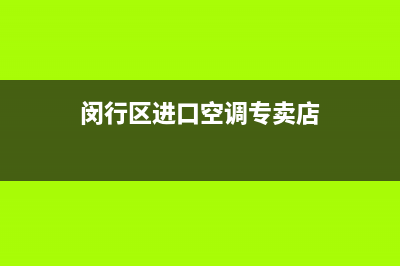 闵行区进口空调维修拆装(闵行区进口空调专卖店)