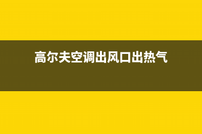 高尔夫空调出风孔维修(高尔夫空调出风口出热气)