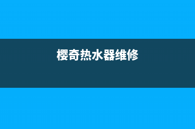 樱奇热水器24小时维修服务热线(樱奇热水器维修)