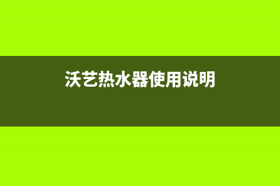 沃泰科热水器服务电话24小时热线(沃艺热水器使用说明)