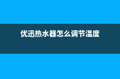 优迅热水器人工24小时服务热线(优迅热水器怎么调节温度)