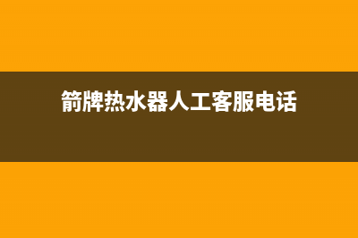 箭牌热水器人工24小时服务热线(箭牌热水器人工客服电话)