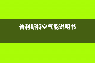 普利斯特空气能热水器售后维修电话(普利斯特空气能说明书)