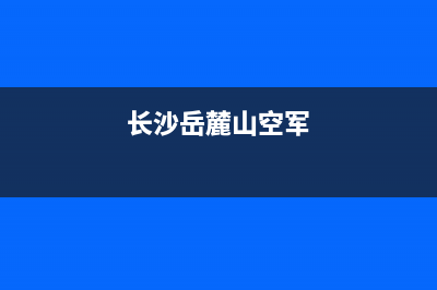 长沙市岳麓区空调维修(长沙岳麓山空军)