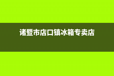 诸暨市店口镇冰箱维修点(诸暨市店口镇冰箱专卖店)