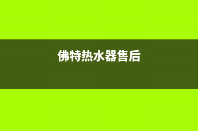 特富热水器售后电话24小时热线(佛特热水器售后)