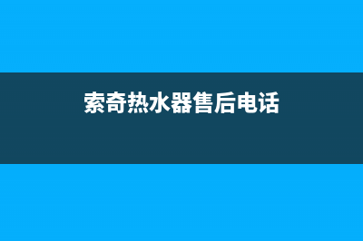 索奇热水器售后电话24小时热线(索奇热水器售后电话)