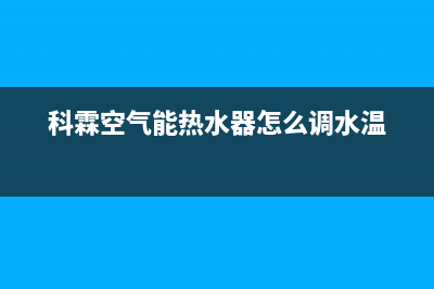 科霖空气能热水器售后维修电话(科霖空气能热水器怎么调水温)