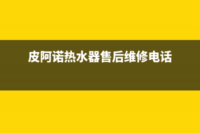 皮阿诺热水器24小时售后服务电话(皮阿诺热水器售后维修电话)