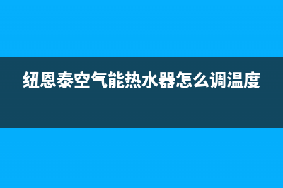 纽恩泰空气能热水器400免费售后服务电话(纽恩泰空气能热水器怎么调温度)