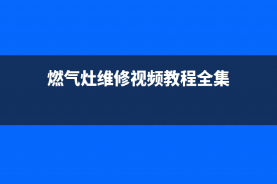 燃气灶维修视频(燃气灶维修视频怎么折点火开关视频)(燃气灶维修视频教程全集)