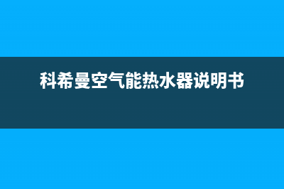 科希曼空气能热水器售后400客服热线电话(科希曼空气能热水器说明书)