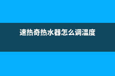 速热奇热水器24小时售后服务电话(速热奇热水器怎么调温度)