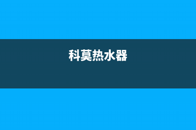 科萨热水器24小时维修服务热线(科莫热水器)