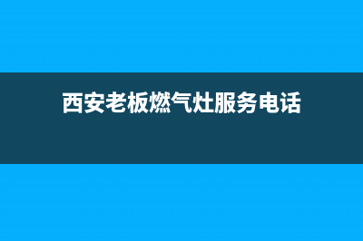 西安老板燃气灶维修—西安老板燃气灶服务电话400(西安老板燃气灶服务电话)