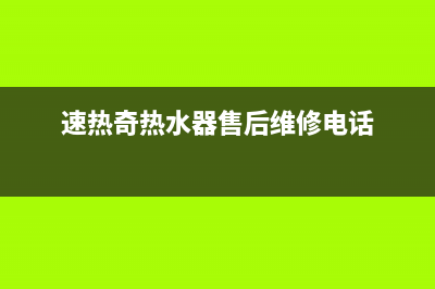 速热奇热水器售后电话24小时热线(速热奇热水器售后维修电话)