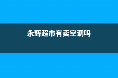 黄山永辉空调维修(永辉超市有卖空调吗)