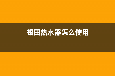 银田热水器24小时维修服务热线(银田热水器怎么使用)