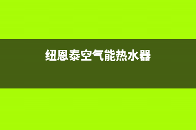 纽恩泰空气能热水器售后400客服热线电话(纽恩泰空气能热水器)