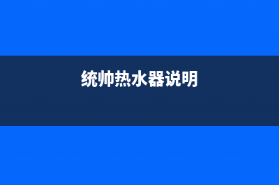 统帅热水器人工24小时服务热线(统帅热水器说明)