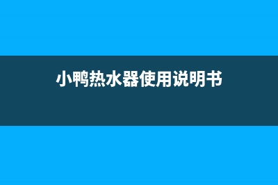 小鸭热水器24小时维修服务热线(小鸭热水器使用说明书)