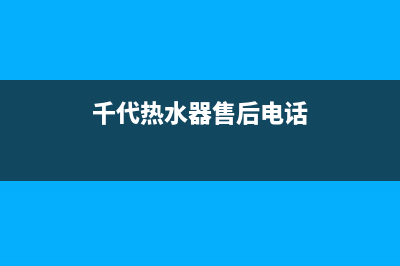 千代热水器售后电话24小时热线(千代热水器售后电话)