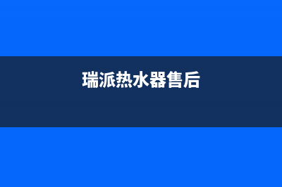 瑞派克热水器24小时维修服务热线(瑞派热水器售后)