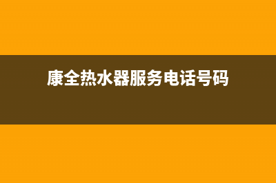 康全热水器服务电话24小时热线(康全热水器服务电话号码)