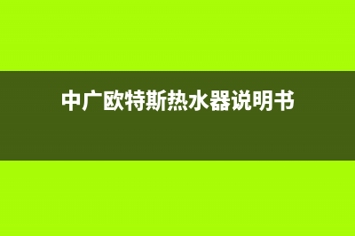 中广欧特斯热水器服务电话24小时热线(中广欧特斯热水器说明书)