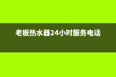 老板热水器24小时维修服务热线(老板热水器24小时服务电话)