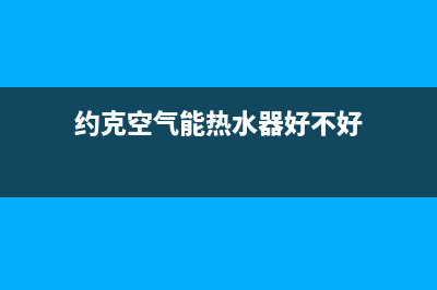 约克空气能热水器售后维修电话(约克空气能热水器好不好)