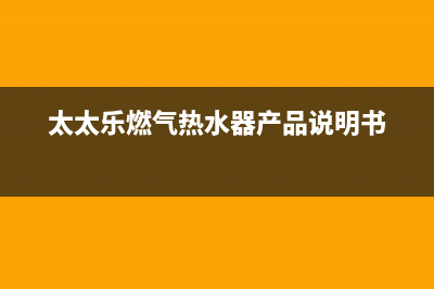 太太乐热水器人工24小时服务热线(太太乐燃气热水器产品说明书)