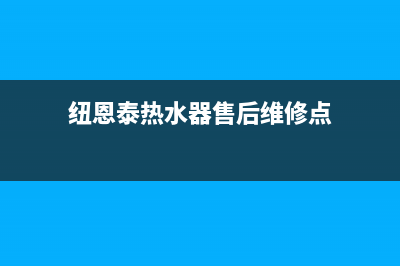 纽恩泰热水器售后电话24小时热线(纽恩泰热水器售后维修点)